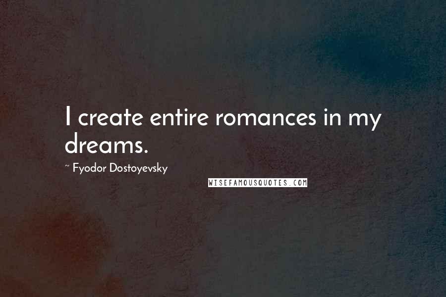 Fyodor Dostoyevsky Quotes: I create entire romances in my dreams.