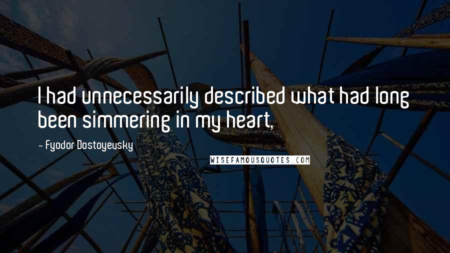 Fyodor Dostoyevsky Quotes: I had unnecessarily described what had long been simmering in my heart,