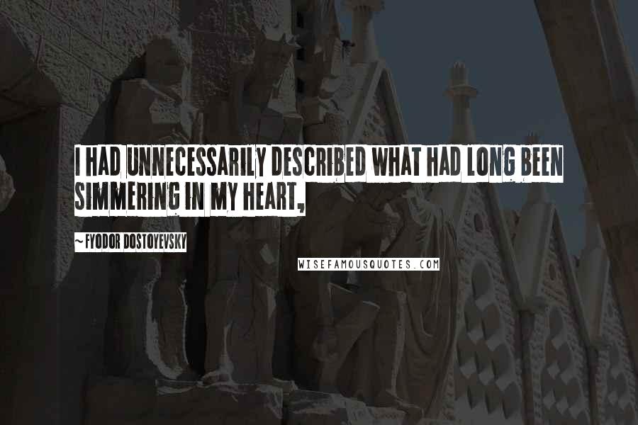 Fyodor Dostoyevsky Quotes: I had unnecessarily described what had long been simmering in my heart,