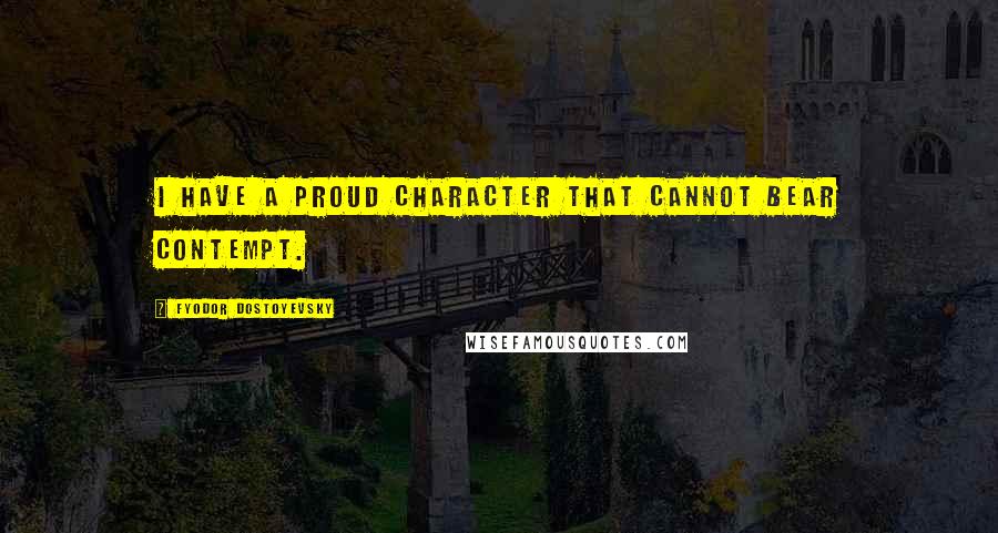 Fyodor Dostoyevsky Quotes: I have a proud character that cannot bear contempt.