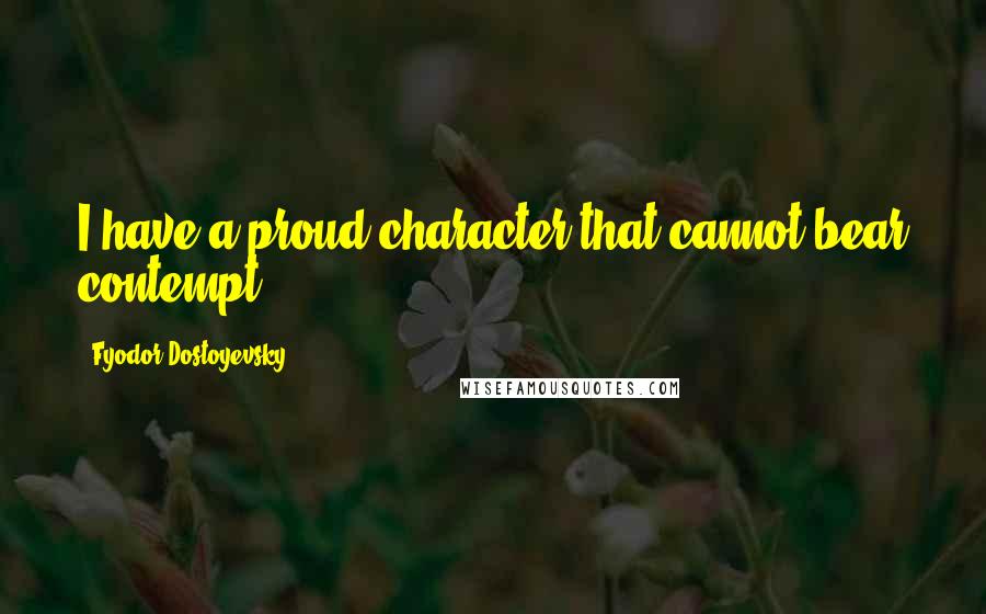 Fyodor Dostoyevsky Quotes: I have a proud character that cannot bear contempt.