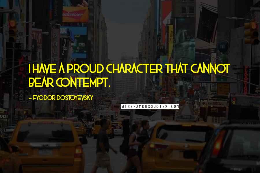 Fyodor Dostoyevsky Quotes: I have a proud character that cannot bear contempt.