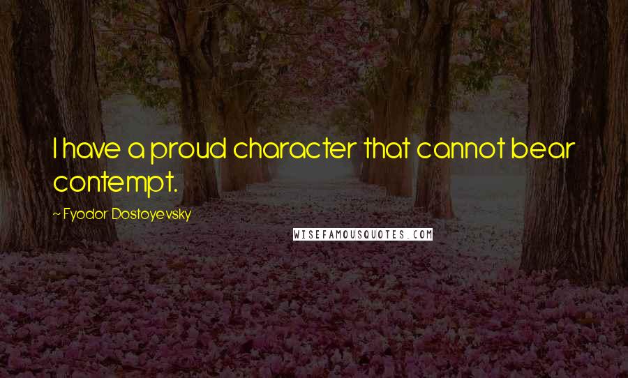 Fyodor Dostoyevsky Quotes: I have a proud character that cannot bear contempt.