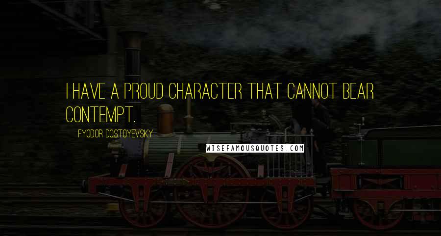 Fyodor Dostoyevsky Quotes: I have a proud character that cannot bear contempt.