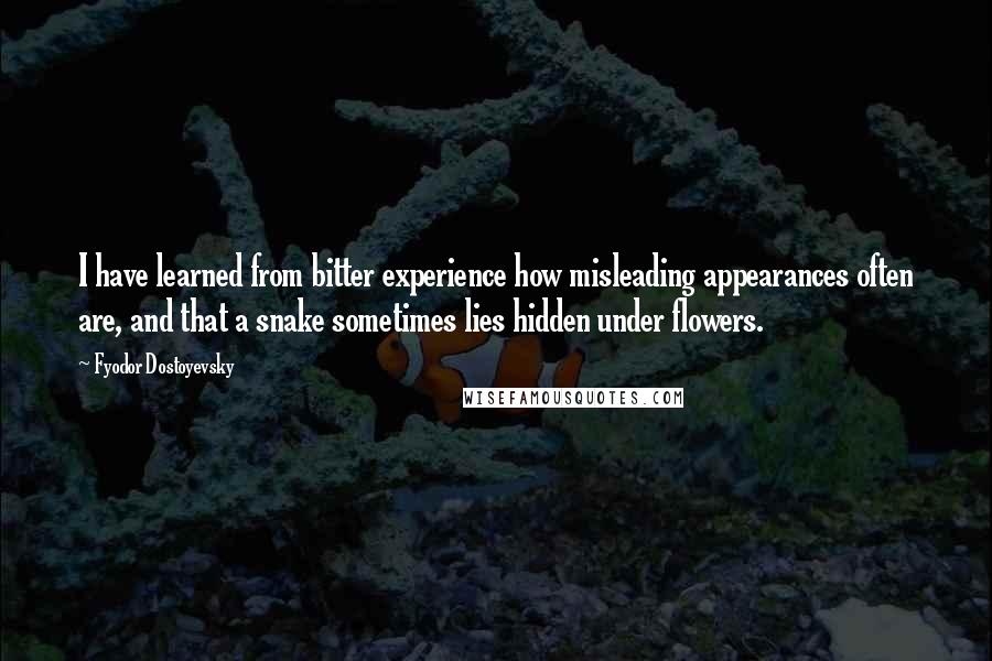 Fyodor Dostoyevsky Quotes: I have learned from bitter experience how misleading appearances often are, and that a snake sometimes lies hidden under flowers.
