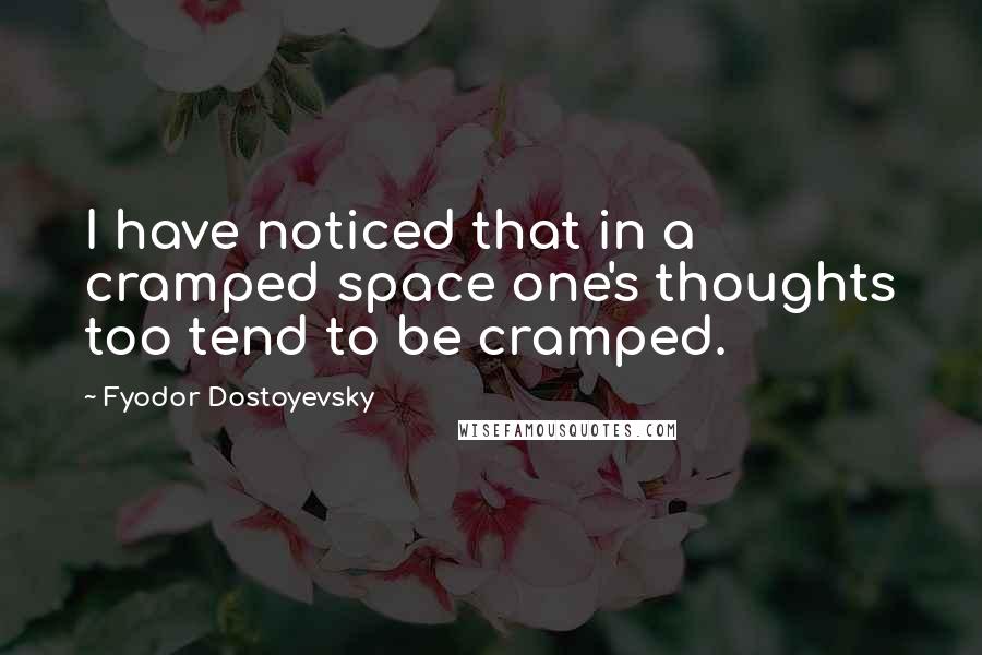 Fyodor Dostoyevsky Quotes: I have noticed that in a cramped space one's thoughts too tend to be cramped.