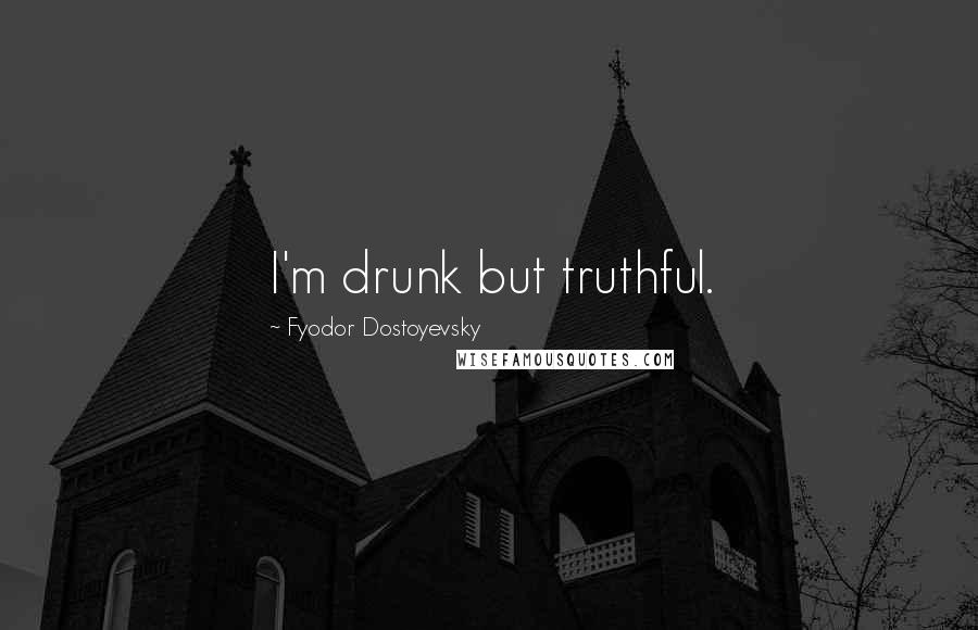Fyodor Dostoyevsky Quotes: I'm drunk but truthful.