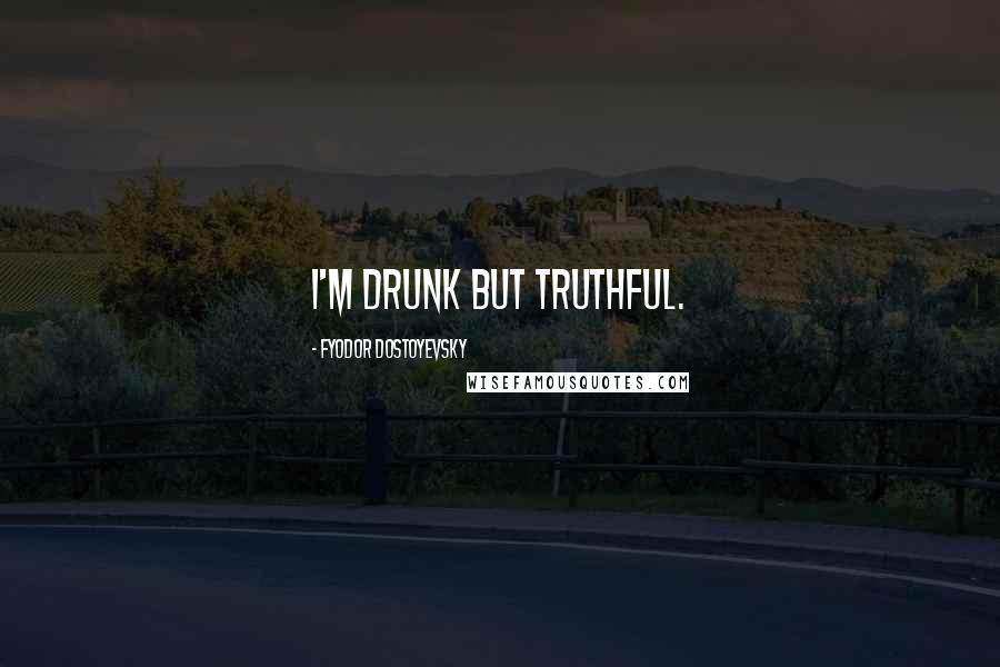 Fyodor Dostoyevsky Quotes: I'm drunk but truthful.