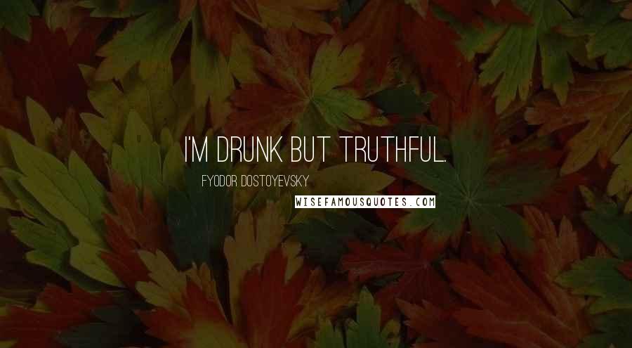 Fyodor Dostoyevsky Quotes: I'm drunk but truthful.