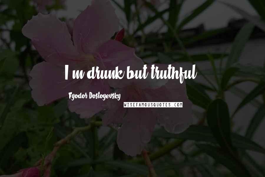 Fyodor Dostoyevsky Quotes: I'm drunk but truthful.