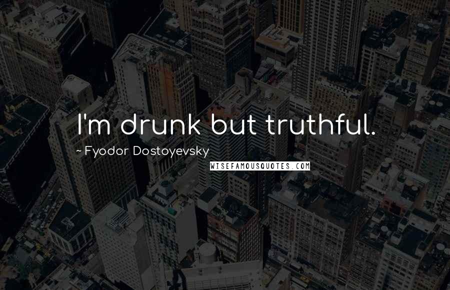 Fyodor Dostoyevsky Quotes: I'm drunk but truthful.