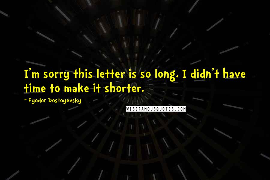 Fyodor Dostoyevsky Quotes: I'm sorry this letter is so long. I didn't have time to make it shorter.