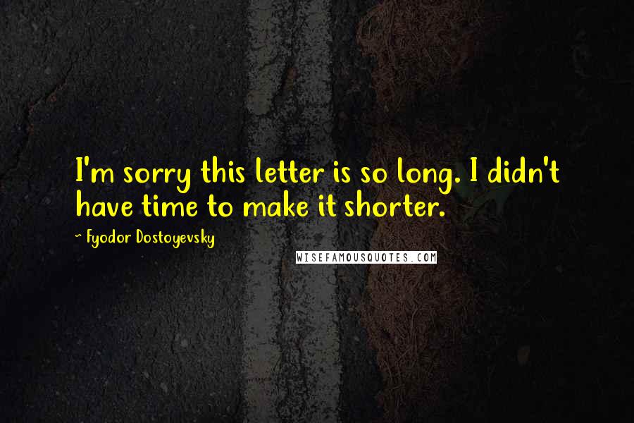 Fyodor Dostoyevsky Quotes: I'm sorry this letter is so long. I didn't have time to make it shorter.