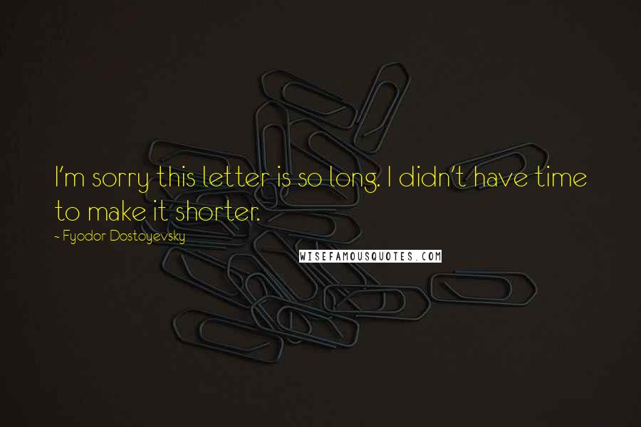 Fyodor Dostoyevsky Quotes: I'm sorry this letter is so long. I didn't have time to make it shorter.