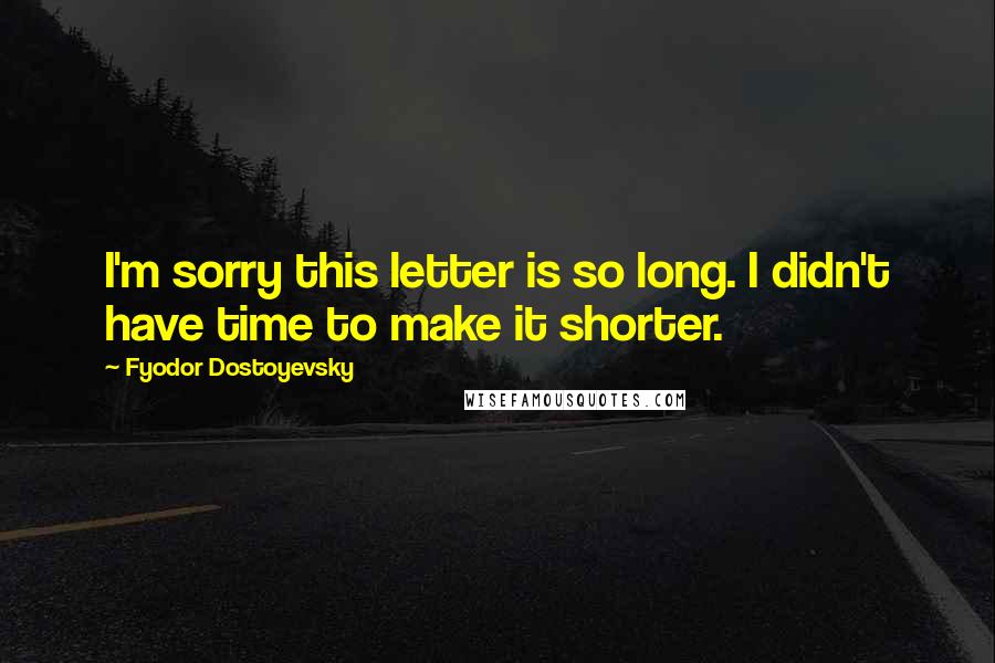 Fyodor Dostoyevsky Quotes: I'm sorry this letter is so long. I didn't have time to make it shorter.