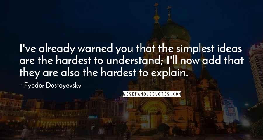 Fyodor Dostoyevsky Quotes: I've already warned you that the simplest ideas are the hardest to understand; I'll now add that they are also the hardest to explain.
