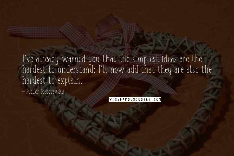 Fyodor Dostoyevsky Quotes: I've already warned you that the simplest ideas are the hardest to understand; I'll now add that they are also the hardest to explain.