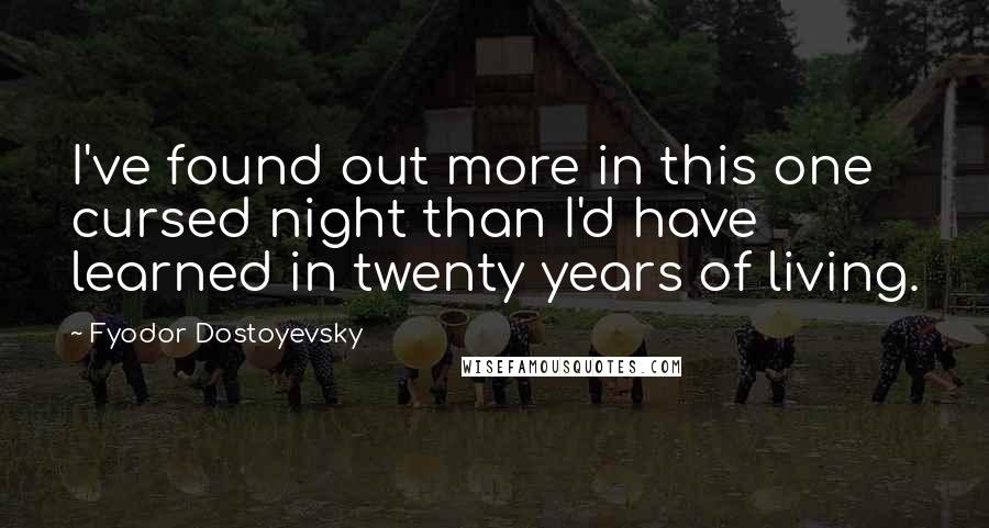 Fyodor Dostoyevsky Quotes: I've found out more in this one cursed night than I'd have learned in twenty years of living.