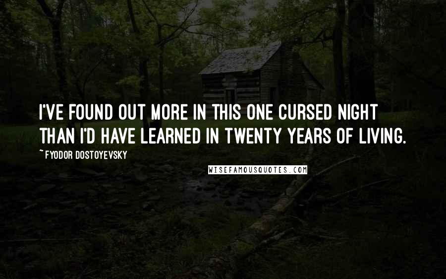 Fyodor Dostoyevsky Quotes: I've found out more in this one cursed night than I'd have learned in twenty years of living.