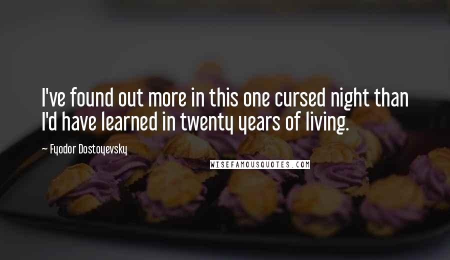Fyodor Dostoyevsky Quotes: I've found out more in this one cursed night than I'd have learned in twenty years of living.
