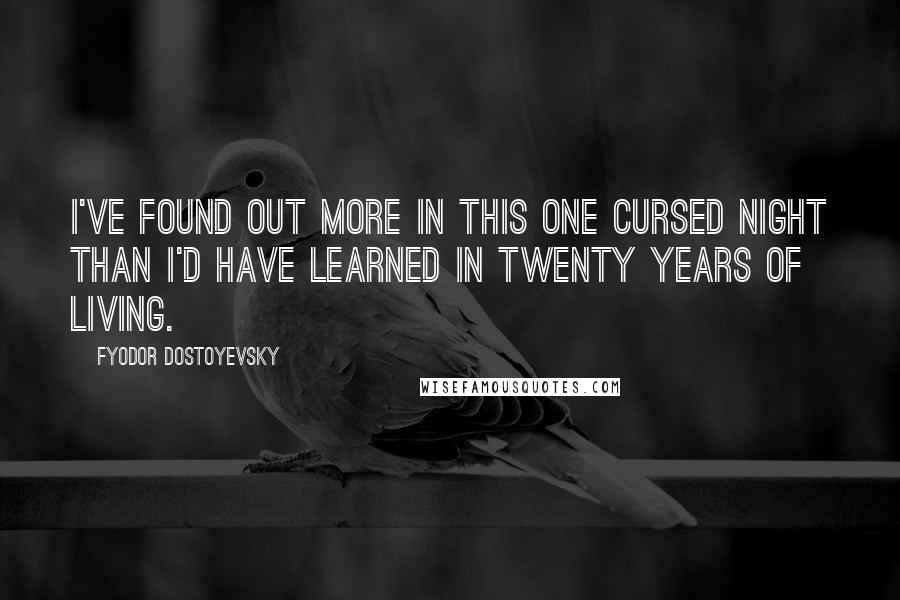 Fyodor Dostoyevsky Quotes: I've found out more in this one cursed night than I'd have learned in twenty years of living.