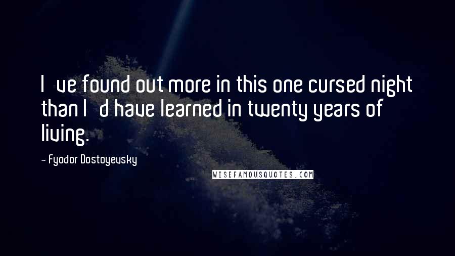 Fyodor Dostoyevsky Quotes: I've found out more in this one cursed night than I'd have learned in twenty years of living.