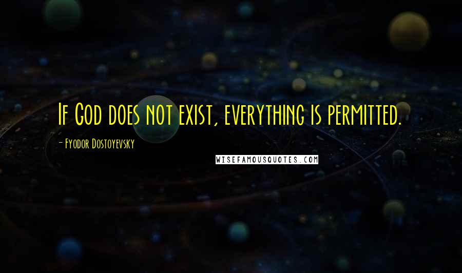 Fyodor Dostoyevsky Quotes: If God does not exist, everything is permitted.