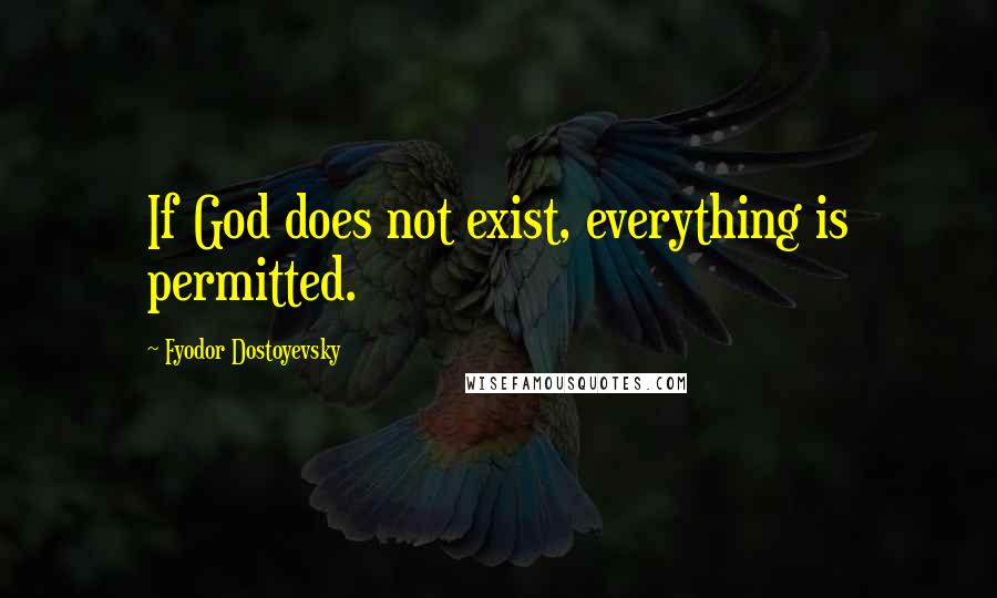 Fyodor Dostoyevsky Quotes: If God does not exist, everything is permitted.