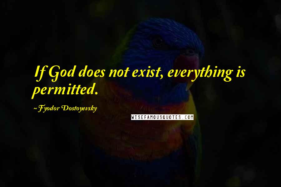 Fyodor Dostoyevsky Quotes: If God does not exist, everything is permitted.