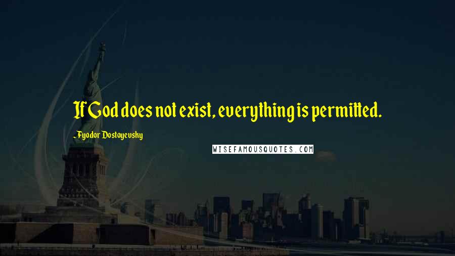 Fyodor Dostoyevsky Quotes: If God does not exist, everything is permitted.