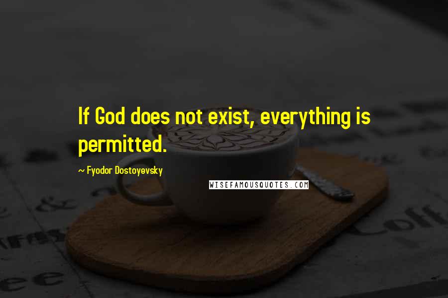 Fyodor Dostoyevsky Quotes: If God does not exist, everything is permitted.