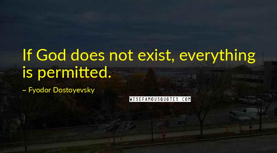 Fyodor Dostoyevsky Quotes: If God does not exist, everything is permitted.