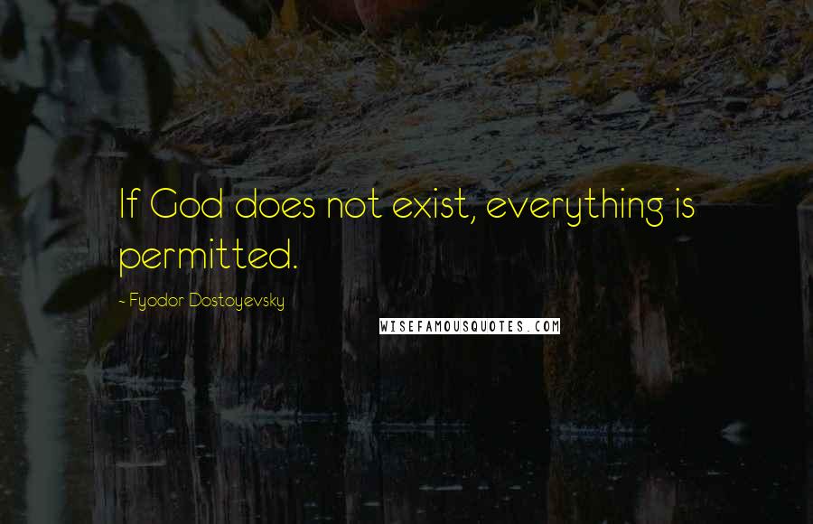 Fyodor Dostoyevsky Quotes: If God does not exist, everything is permitted.