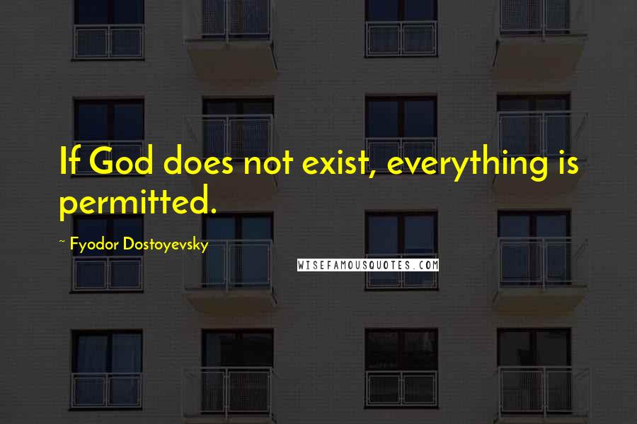 Fyodor Dostoyevsky Quotes: If God does not exist, everything is permitted.