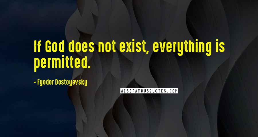 Fyodor Dostoyevsky Quotes: If God does not exist, everything is permitted.