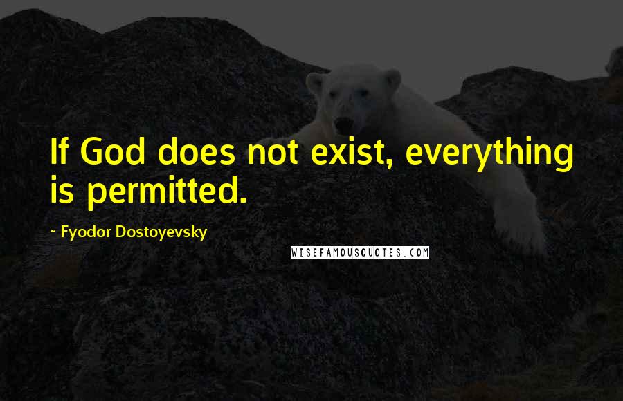 Fyodor Dostoyevsky Quotes: If God does not exist, everything is permitted.