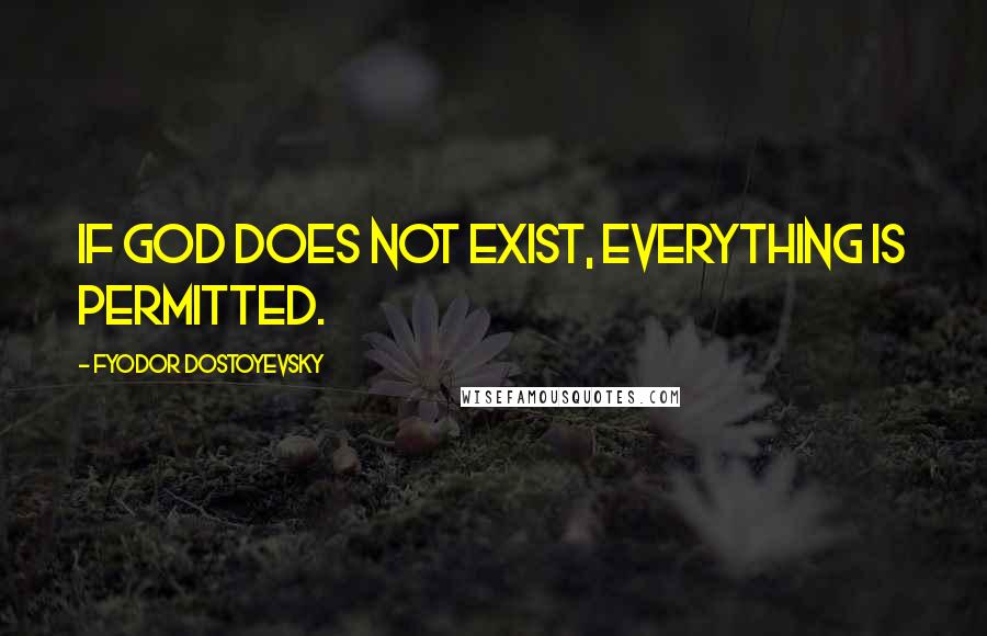 Fyodor Dostoyevsky Quotes: If God does not exist, everything is permitted.