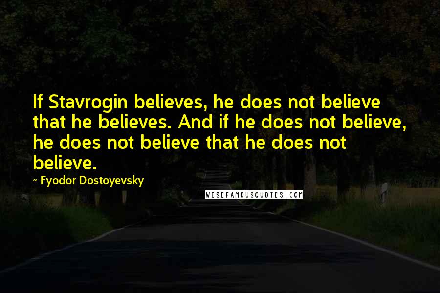 Fyodor Dostoyevsky Quotes: If Stavrogin believes, he does not believe that he believes. And if he does not believe, he does not believe that he does not believe.