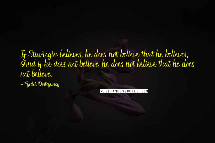 Fyodor Dostoyevsky Quotes: If Stavrogin believes, he does not believe that he believes. And if he does not believe, he does not believe that he does not believe.