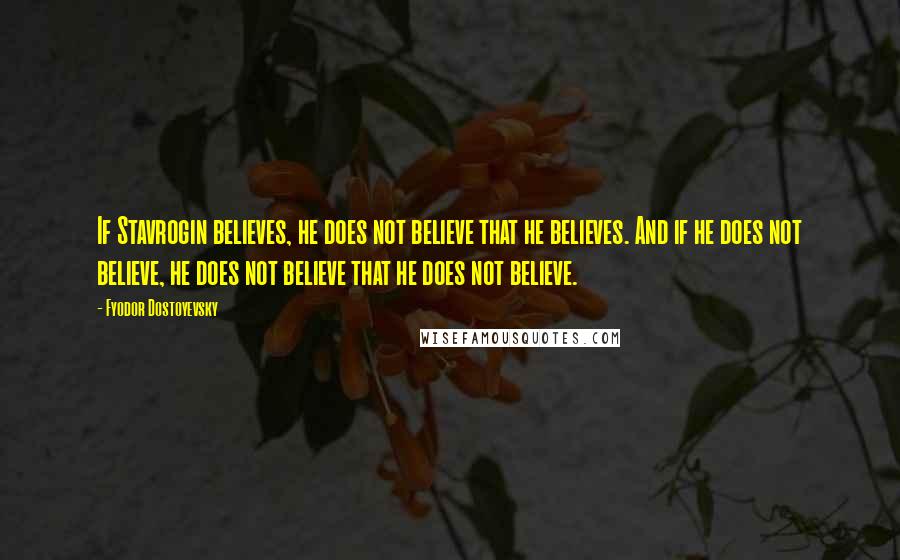 Fyodor Dostoyevsky Quotes: If Stavrogin believes, he does not believe that he believes. And if he does not believe, he does not believe that he does not believe.