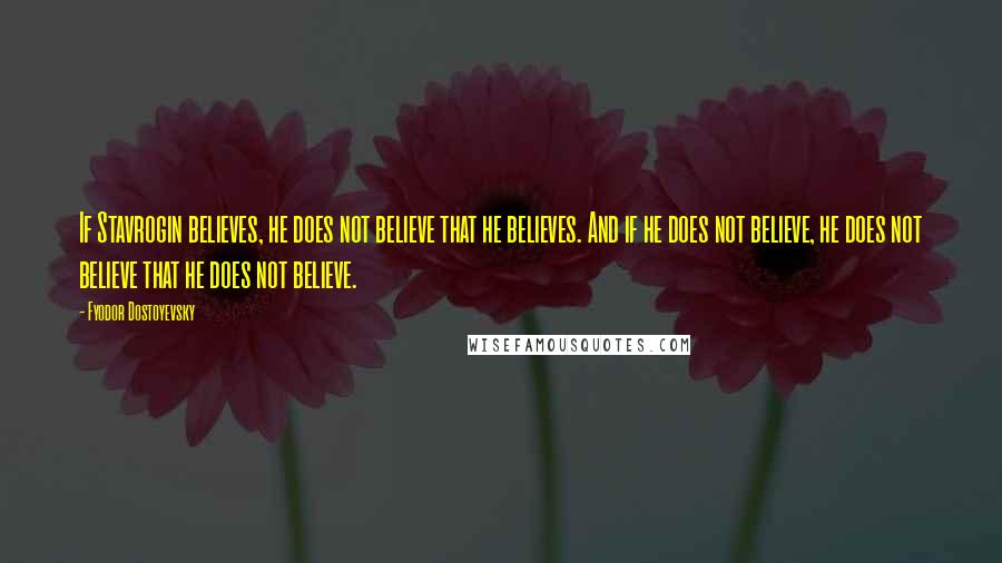 Fyodor Dostoyevsky Quotes: If Stavrogin believes, he does not believe that he believes. And if he does not believe, he does not believe that he does not believe.