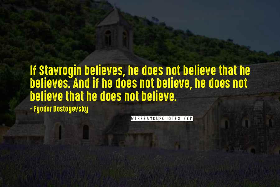 Fyodor Dostoyevsky Quotes: If Stavrogin believes, he does not believe that he believes. And if he does not believe, he does not believe that he does not believe.