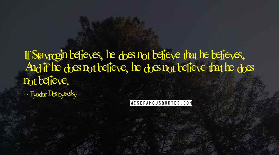 Fyodor Dostoyevsky Quotes: If Stavrogin believes, he does not believe that he believes. And if he does not believe, he does not believe that he does not believe.