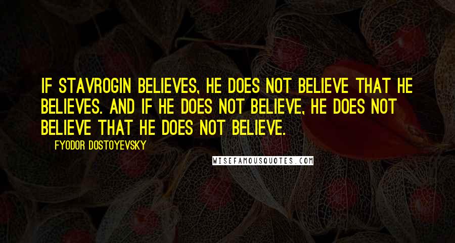 Fyodor Dostoyevsky Quotes: If Stavrogin believes, he does not believe that he believes. And if he does not believe, he does not believe that he does not believe.