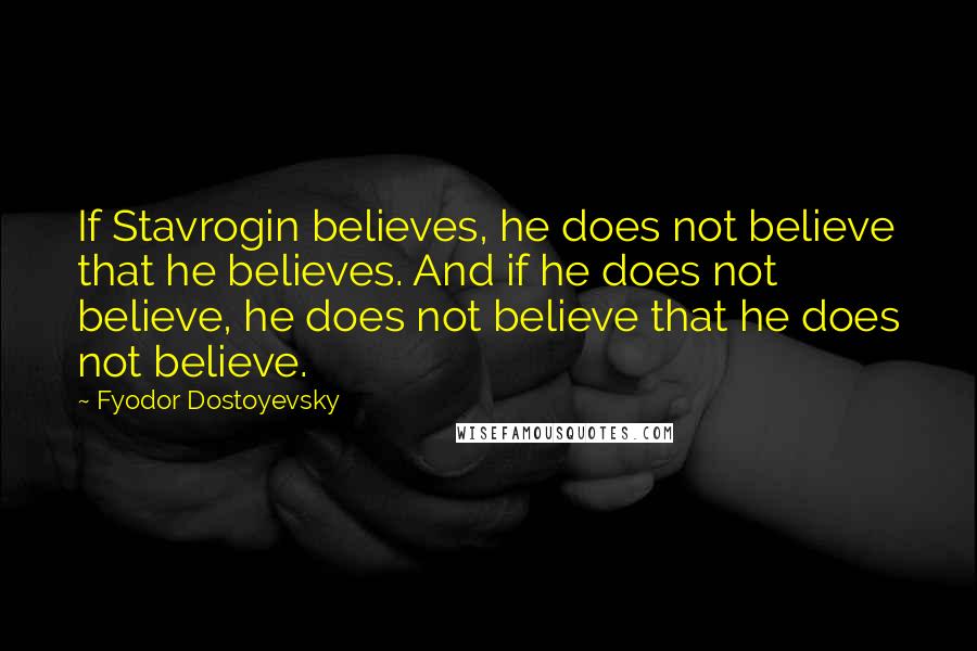 Fyodor Dostoyevsky Quotes: If Stavrogin believes, he does not believe that he believes. And if he does not believe, he does not believe that he does not believe.