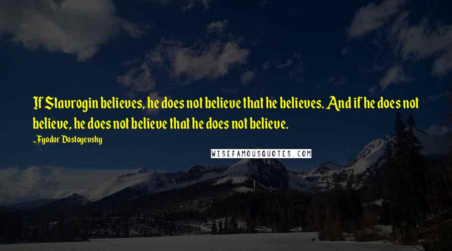 Fyodor Dostoyevsky Quotes: If Stavrogin believes, he does not believe that he believes. And if he does not believe, he does not believe that he does not believe.