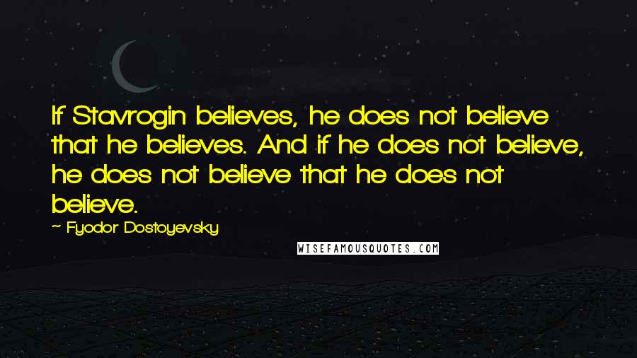 Fyodor Dostoyevsky Quotes: If Stavrogin believes, he does not believe that he believes. And if he does not believe, he does not believe that he does not believe.