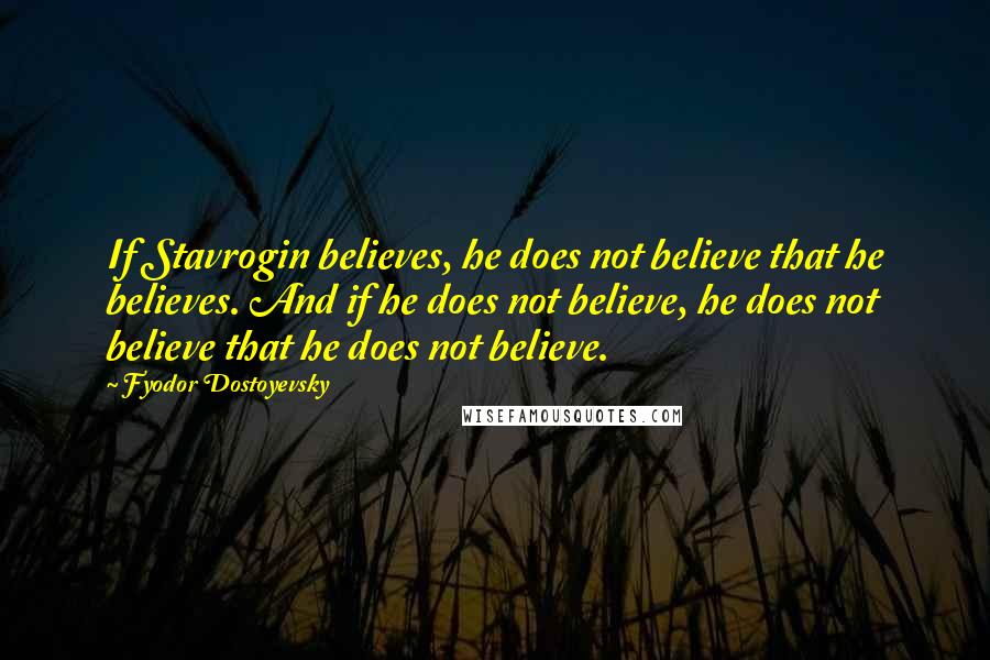 Fyodor Dostoyevsky Quotes: If Stavrogin believes, he does not believe that he believes. And if he does not believe, he does not believe that he does not believe.