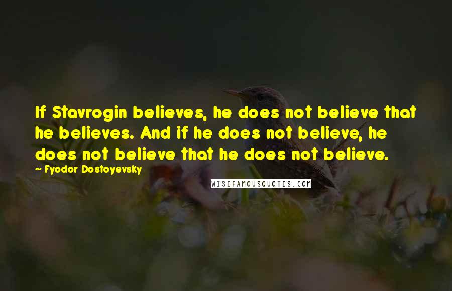 Fyodor Dostoyevsky Quotes: If Stavrogin believes, he does not believe that he believes. And if he does not believe, he does not believe that he does not believe.