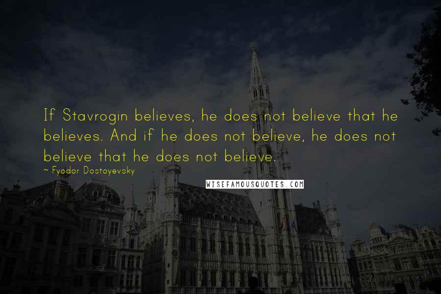 Fyodor Dostoyevsky Quotes: If Stavrogin believes, he does not believe that he believes. And if he does not believe, he does not believe that he does not believe.